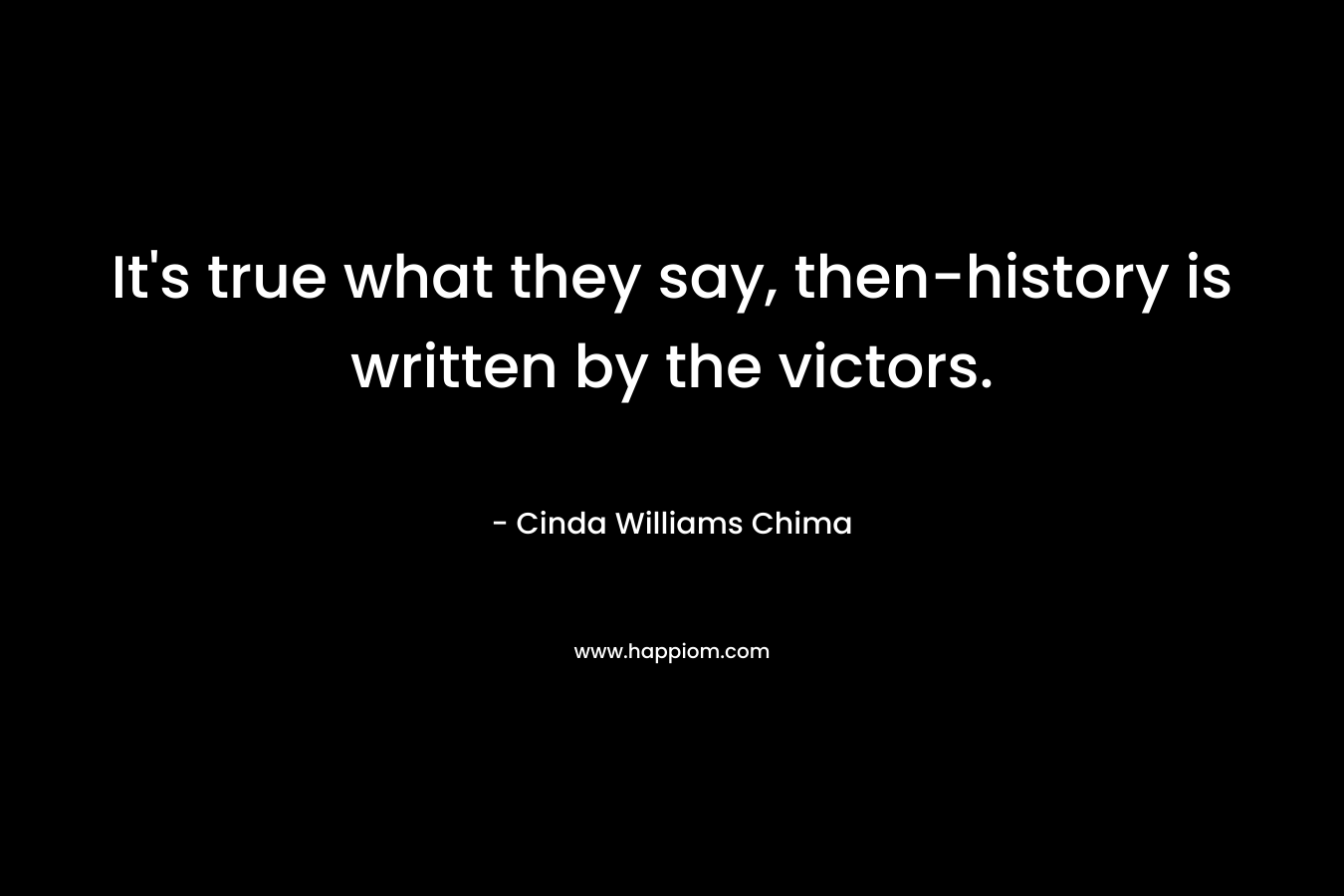 It's true what they say, then-history is written by the victors.