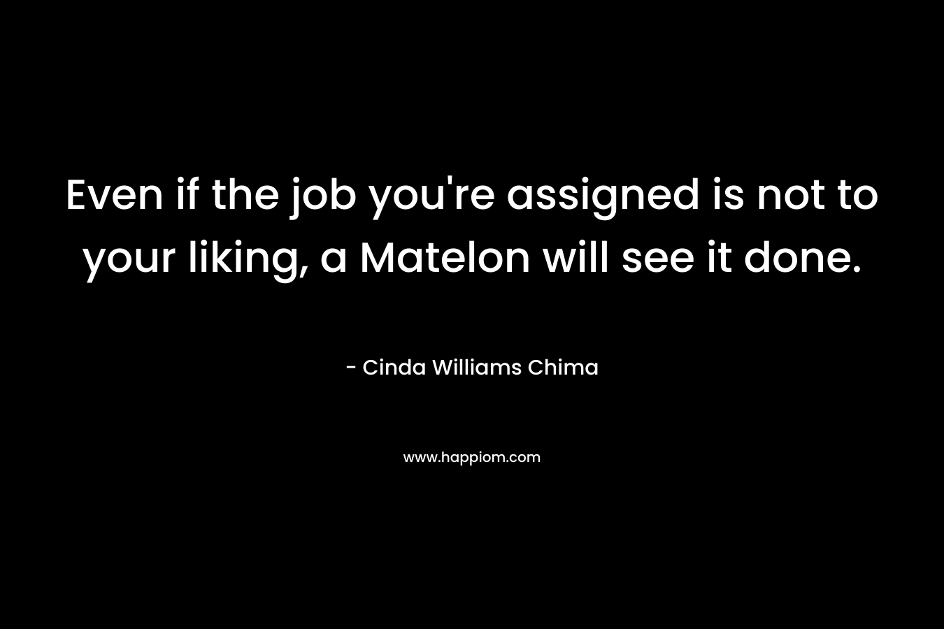 Even if the job you’re assigned is not to your liking, a Matelon will see it done. – Cinda Williams Chima