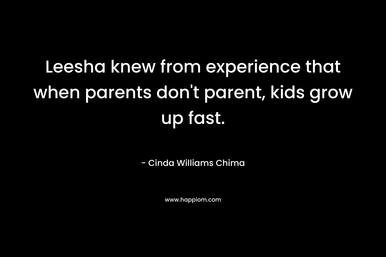 Leesha knew from experience that when parents don’t parent, kids grow up fast. – Cinda Williams Chima