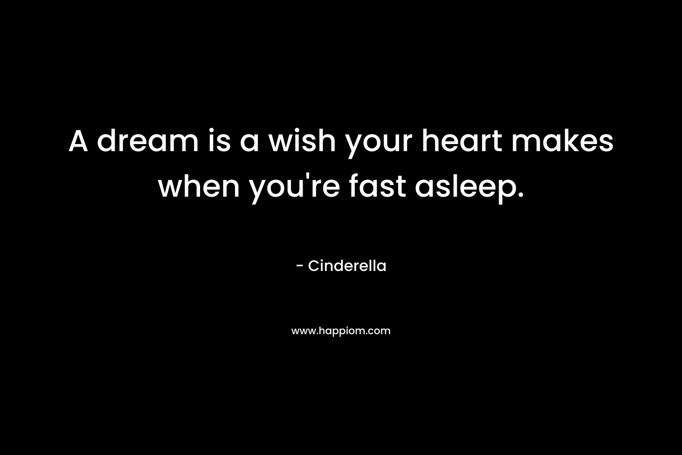 A dream is a wish your heart makes when you're fast asleep.