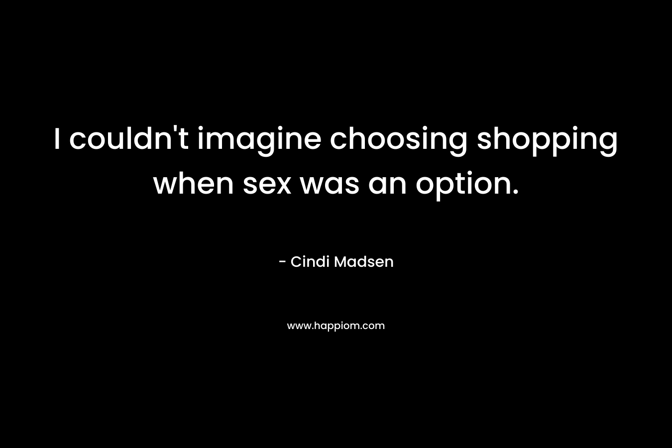 I couldn't imagine choosing shopping when sex was an option.