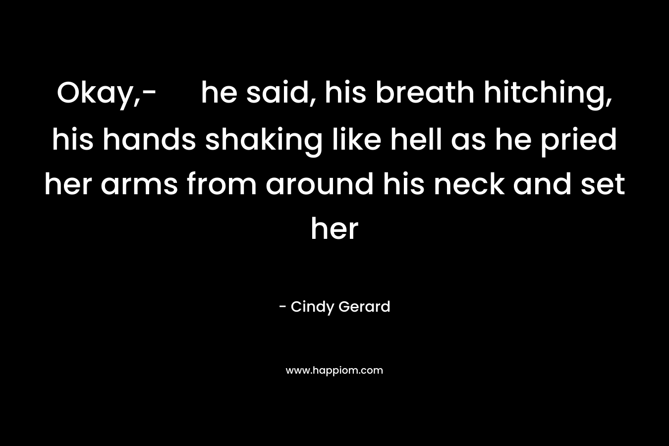Okay,- he said, his breath hitching, his hands shaking like hell as he pried her arms from around his neck and set her – Cindy Gerard