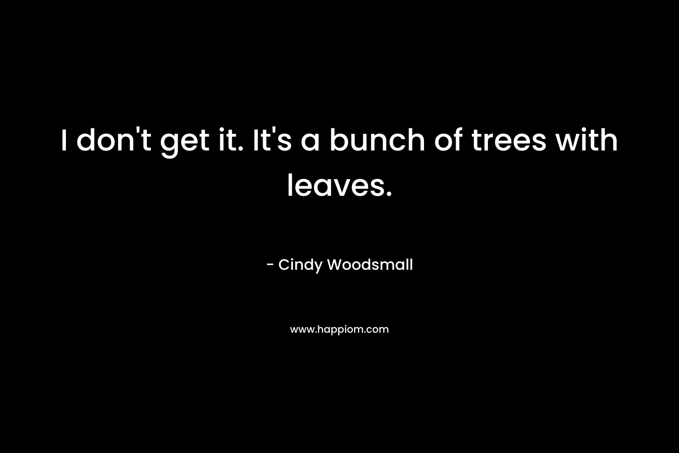 I don't get it. It's a bunch of trees with leaves.