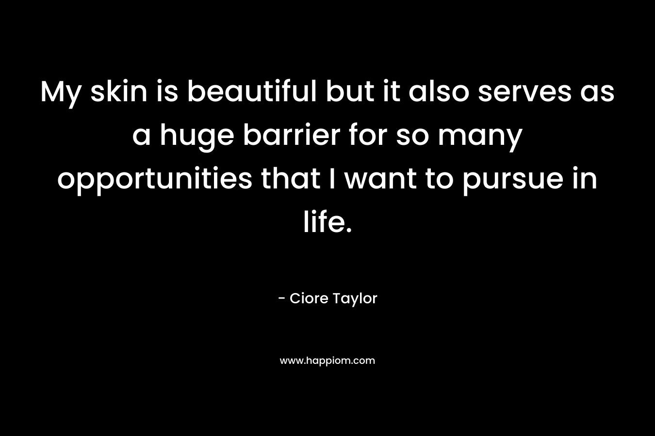 My skin is beautiful but it also serves as a huge barrier for so many opportunities that I want to pursue in life. – Ciore Taylor