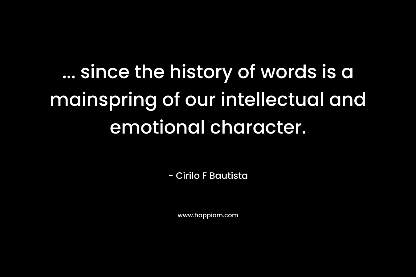 ... since the history of words is a mainspring of our intellectual and emotional character.