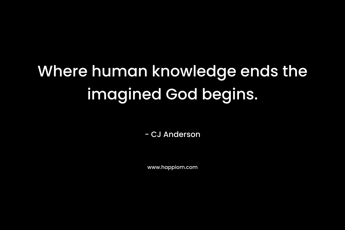 Where human knowledge ends the imagined God begins.