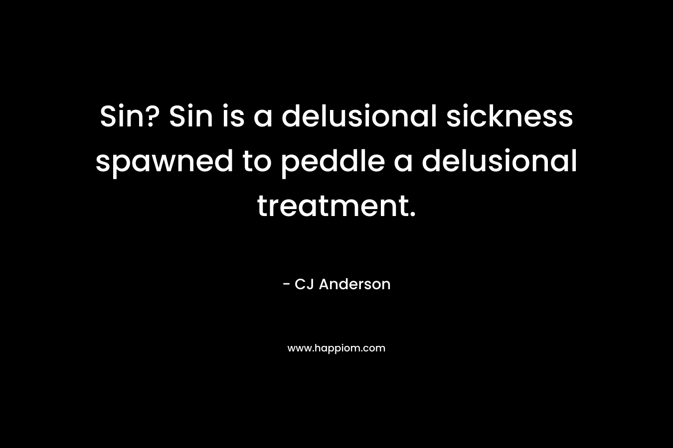 Sin? Sin is a delusional sickness spawned to peddle a delusional treatment. – CJ Anderson