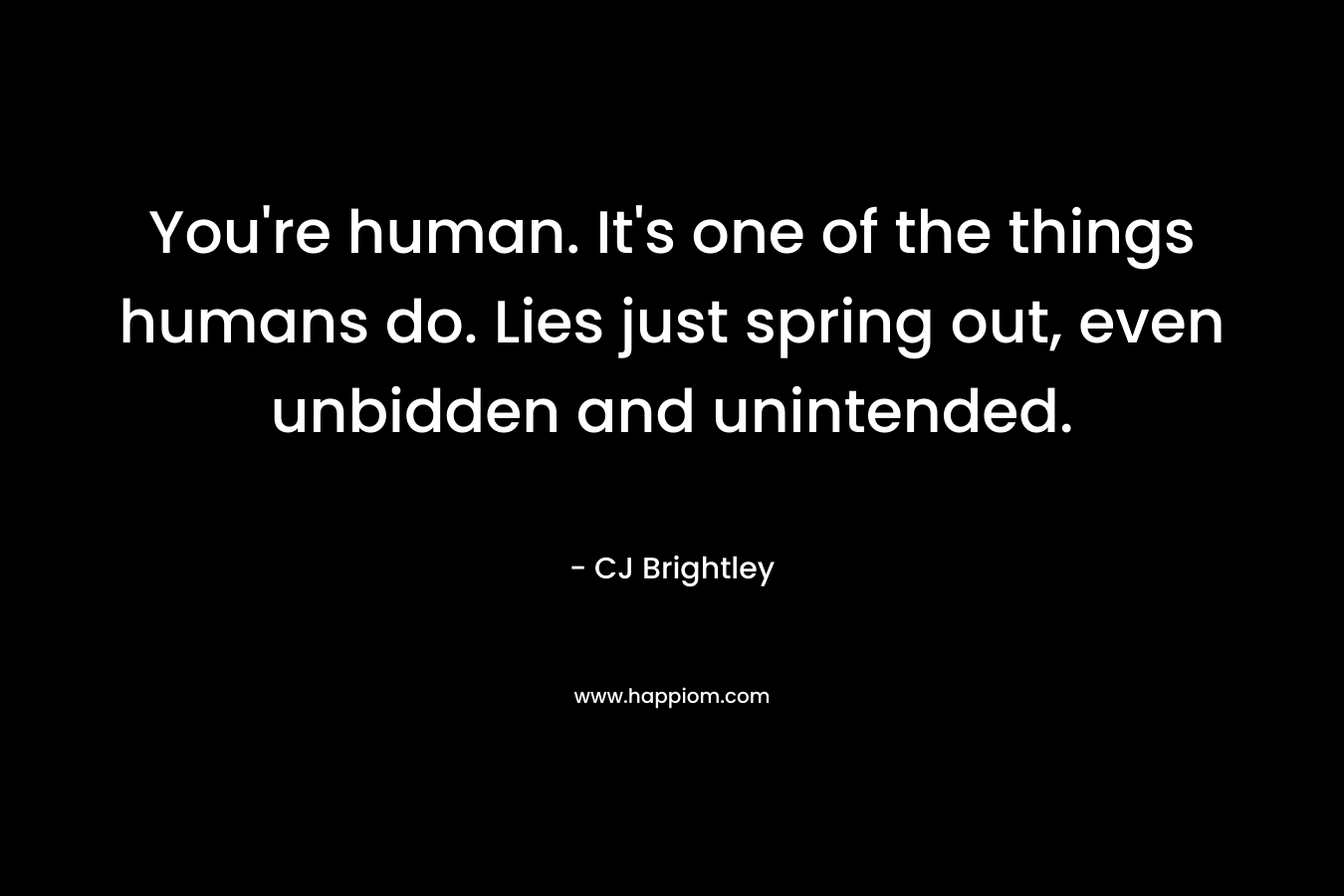 You're human. It's one of the things humans do. Lies just spring out, even unbidden and unintended.