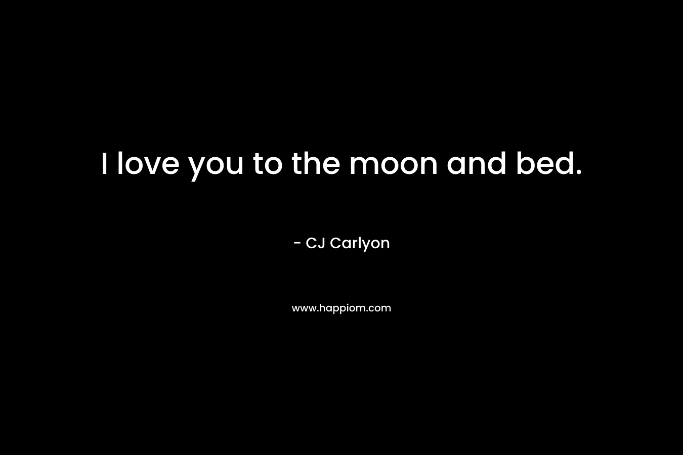 I love you to the moon and bed.