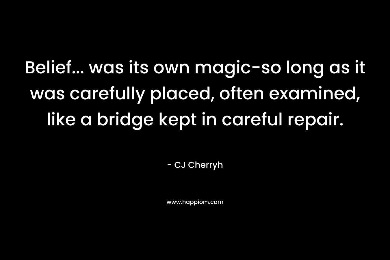 Belief… was its own magic-so long as it was carefully placed, often examined, like a bridge kept in careful repair. – CJ Cherryh