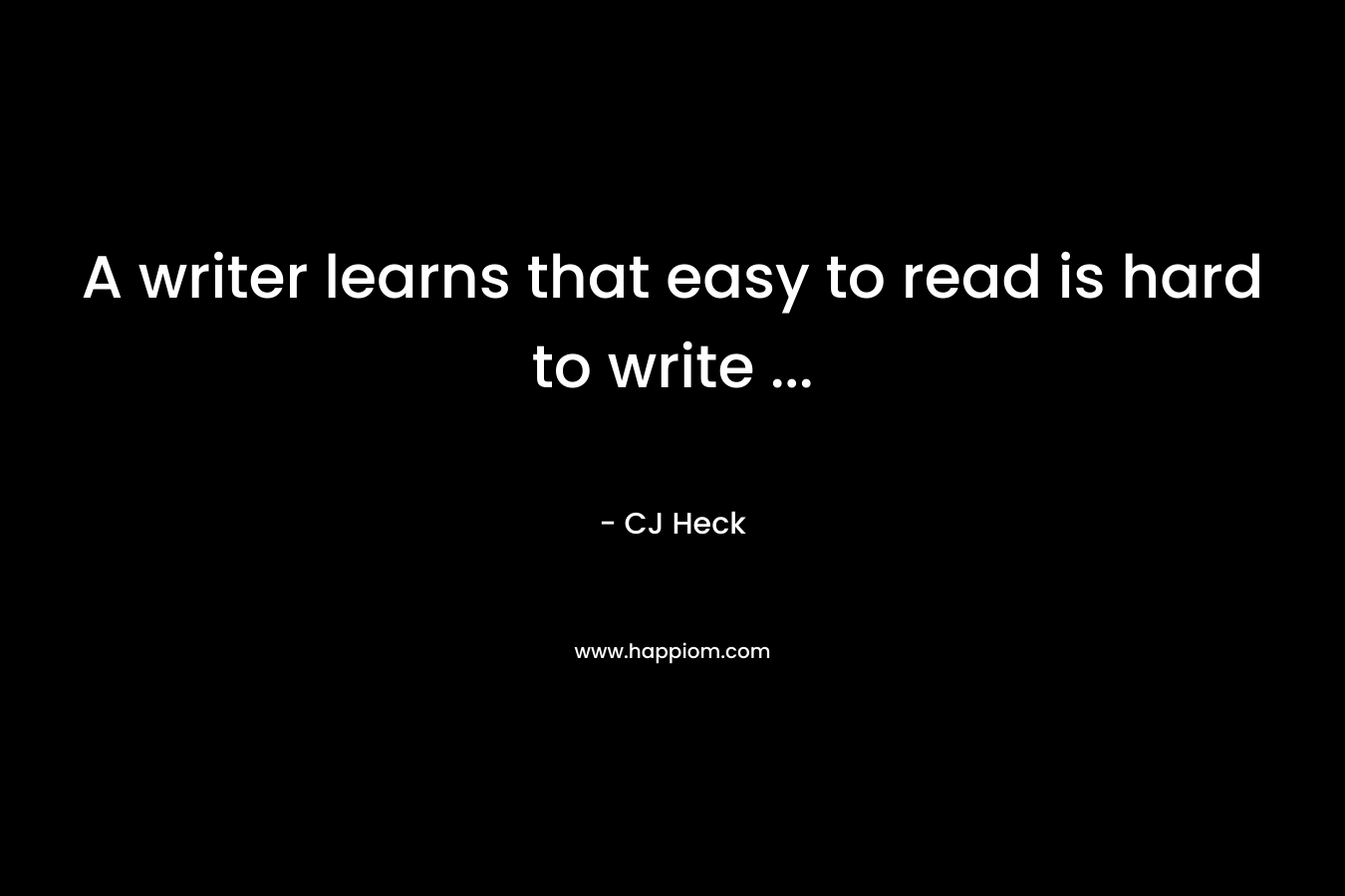 A writer learns that easy to read is hard to write … – CJ Heck