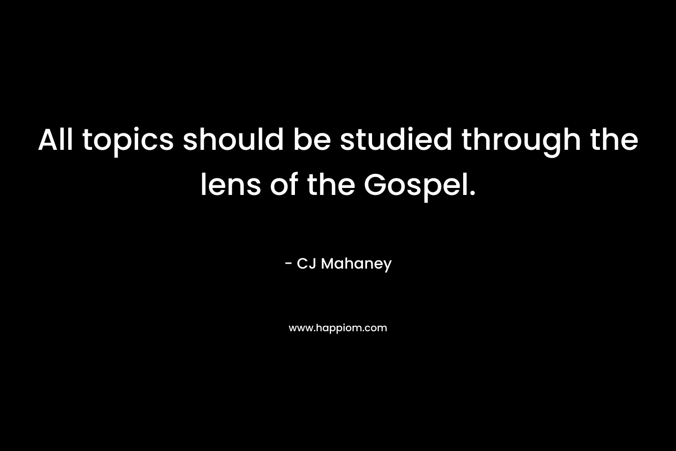 All topics should be studied through the lens of the Gospel.