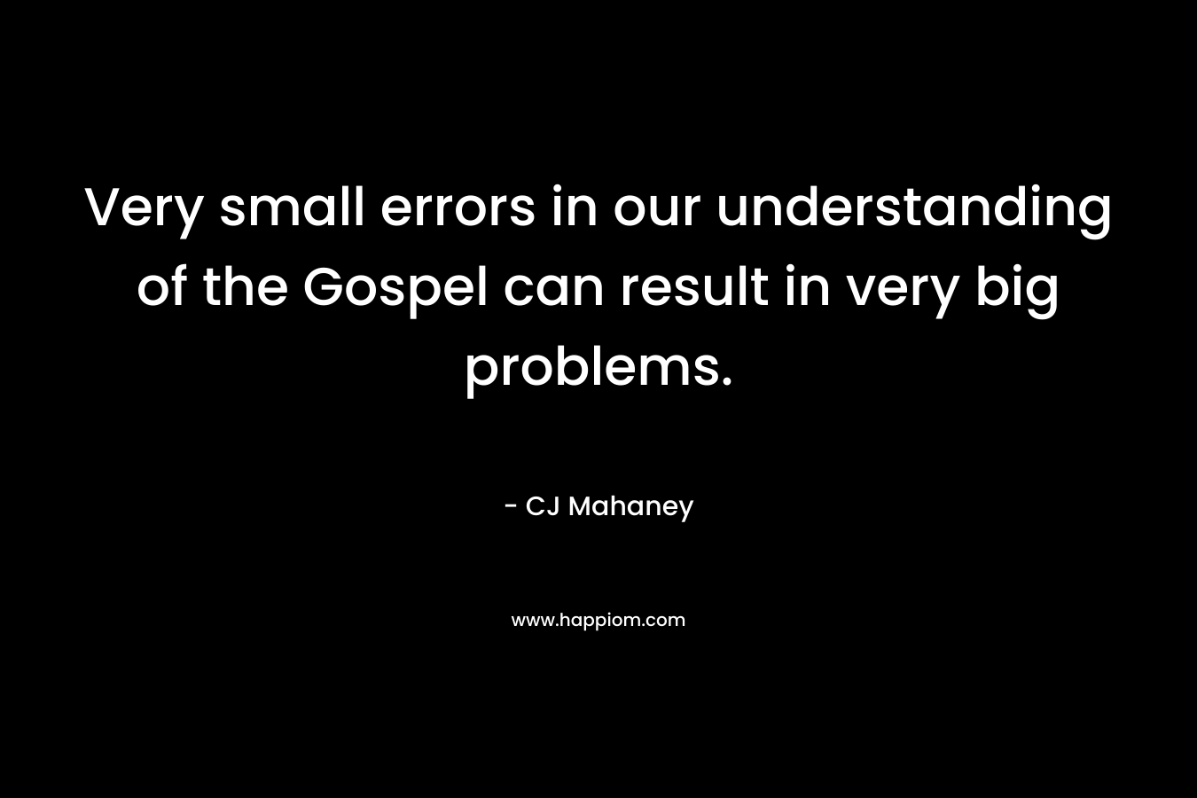 Very small errors in our understanding of the Gospel can result in very big problems.