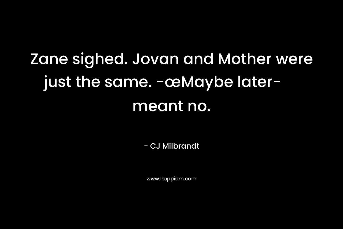Zane sighed. Jovan and Mother were just the same. -œMaybe later- meant no. – CJ Milbrandt