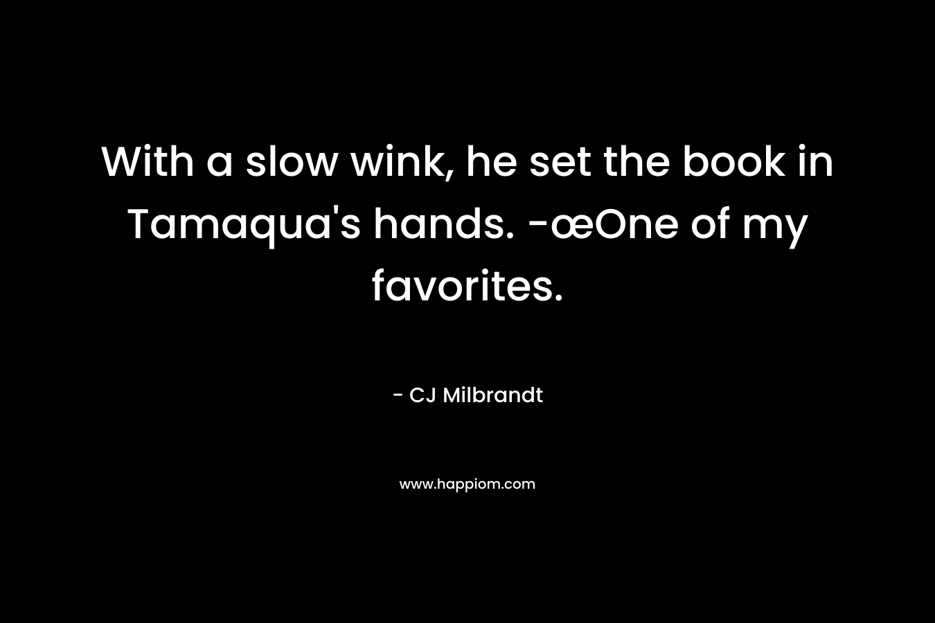 With a slow wink, he set the book in Tamaqua’s hands. -œOne of my favorites. – CJ Milbrandt