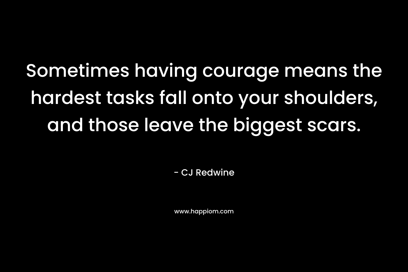 Sometimes having courage means the hardest tasks fall onto your shoulders, and those leave the biggest scars.