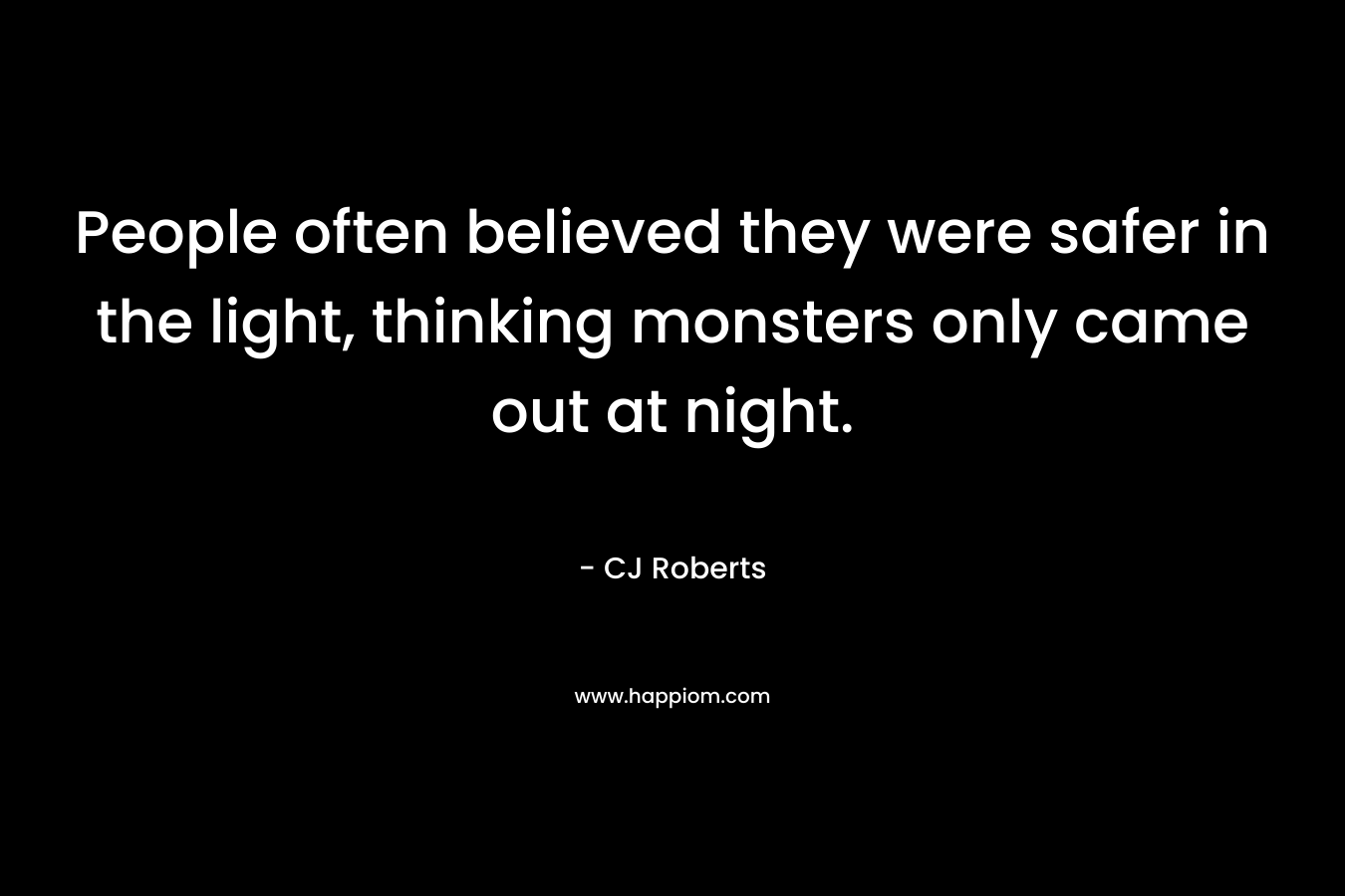 People often believed they were safer in the light, thinking monsters only came out at night.