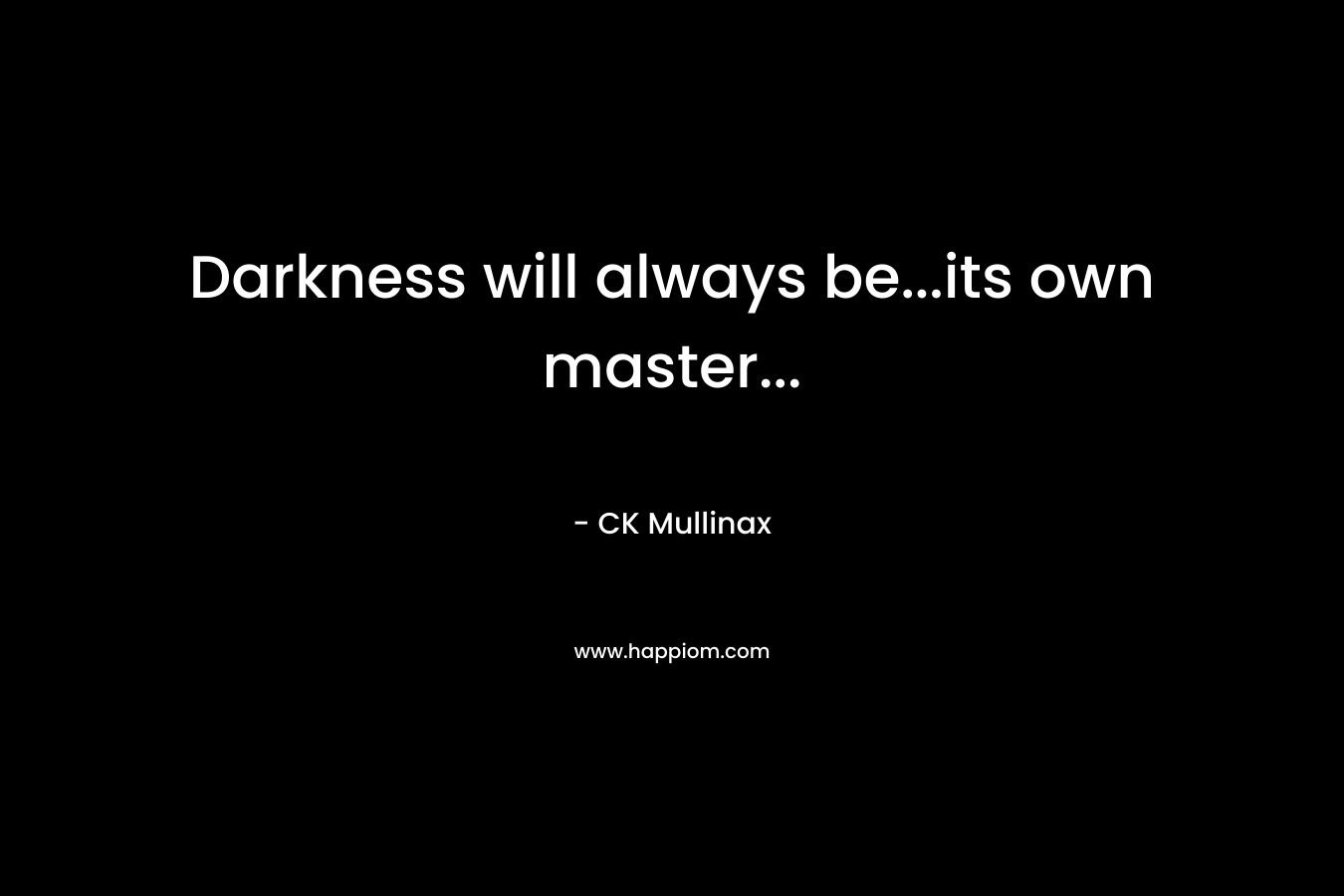 Darkness will always be…its own master… – CK Mullinax