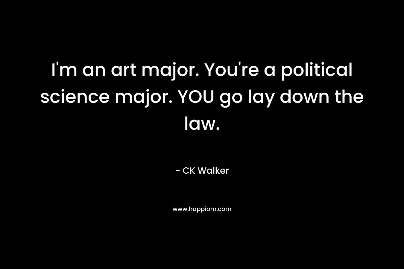 I'm an art major. You're a political science major. YOU go lay down the law.