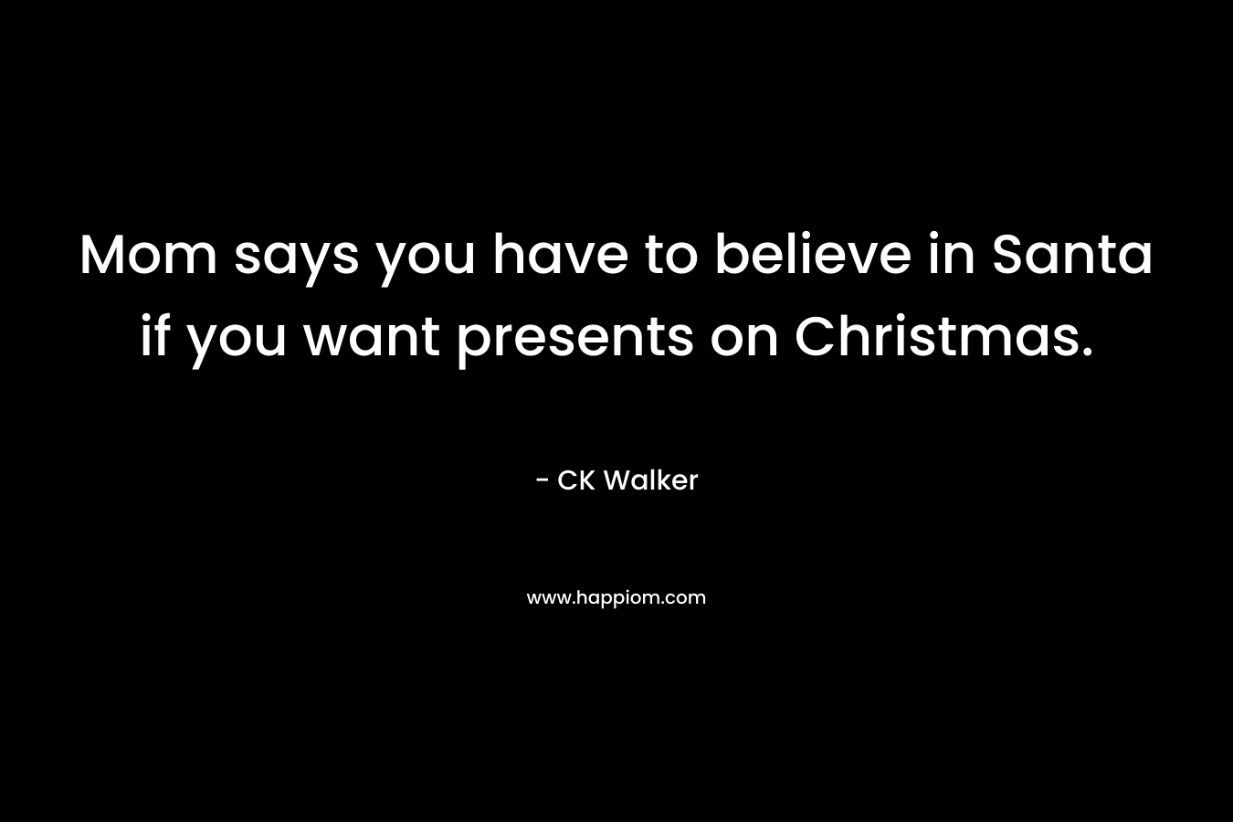 Mom says you have to believe in Santa if you want presents on Christmas. – CK Walker