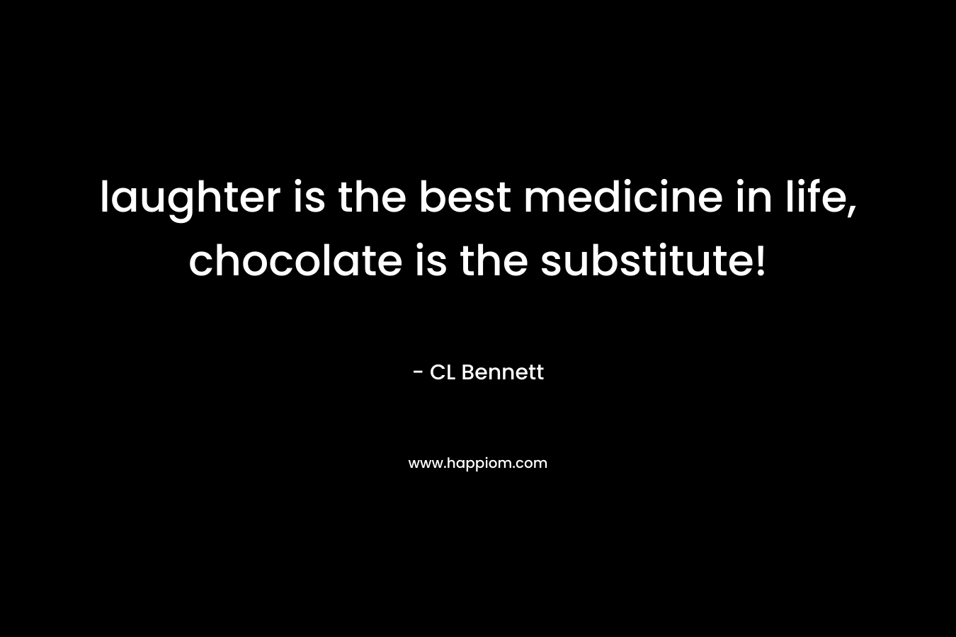 laughter is the best medicine in life, chocolate is the substitute!