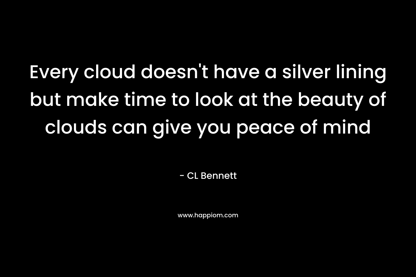 Every cloud doesn’t have a silver lining but make time to look at the beauty of clouds can give you peace of mind – CL Bennett