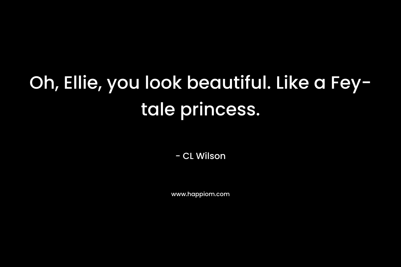 Oh, Ellie, you look beautiful. Like a Fey-tale princess. – CL Wilson