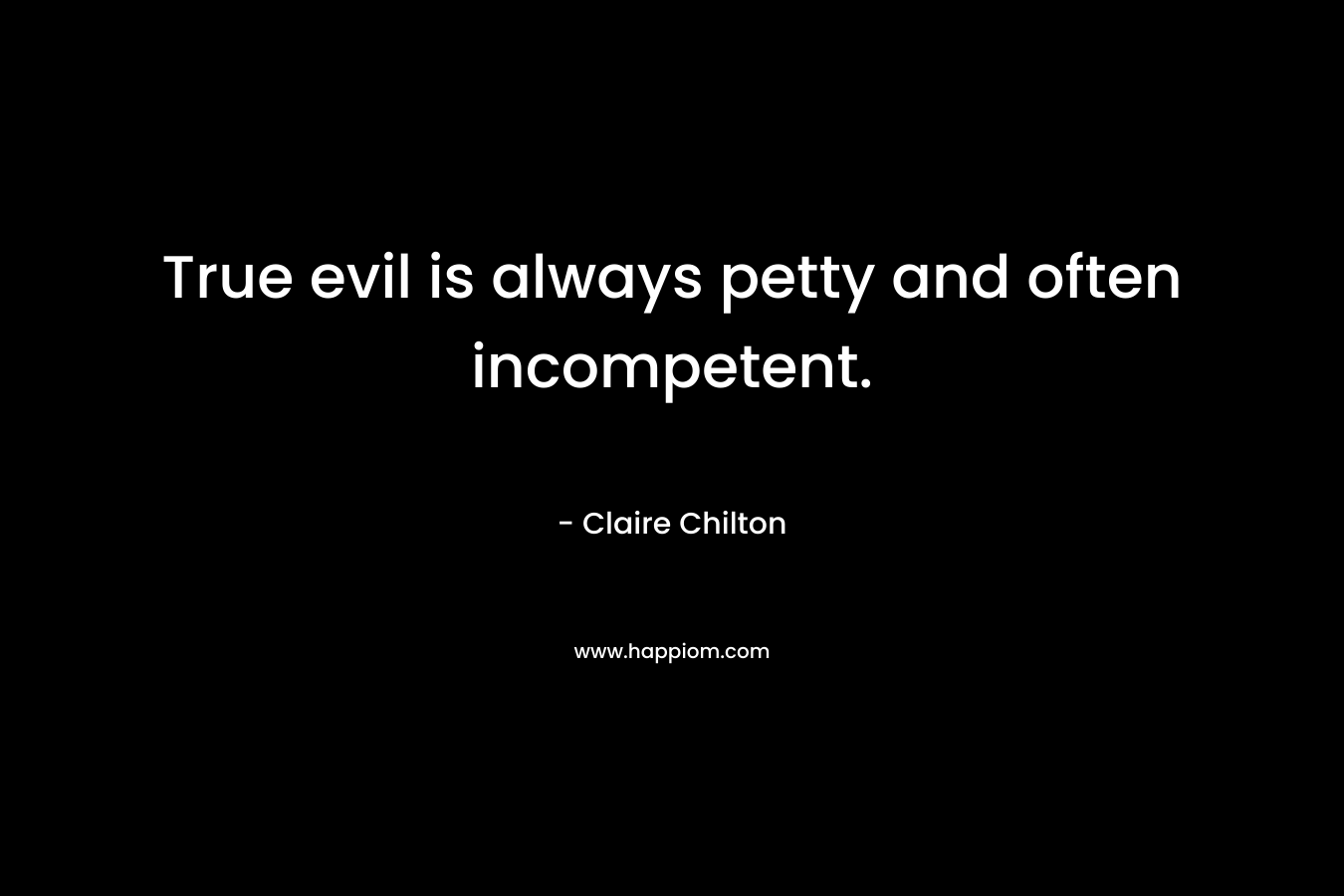 True evil is always petty and often incompetent.