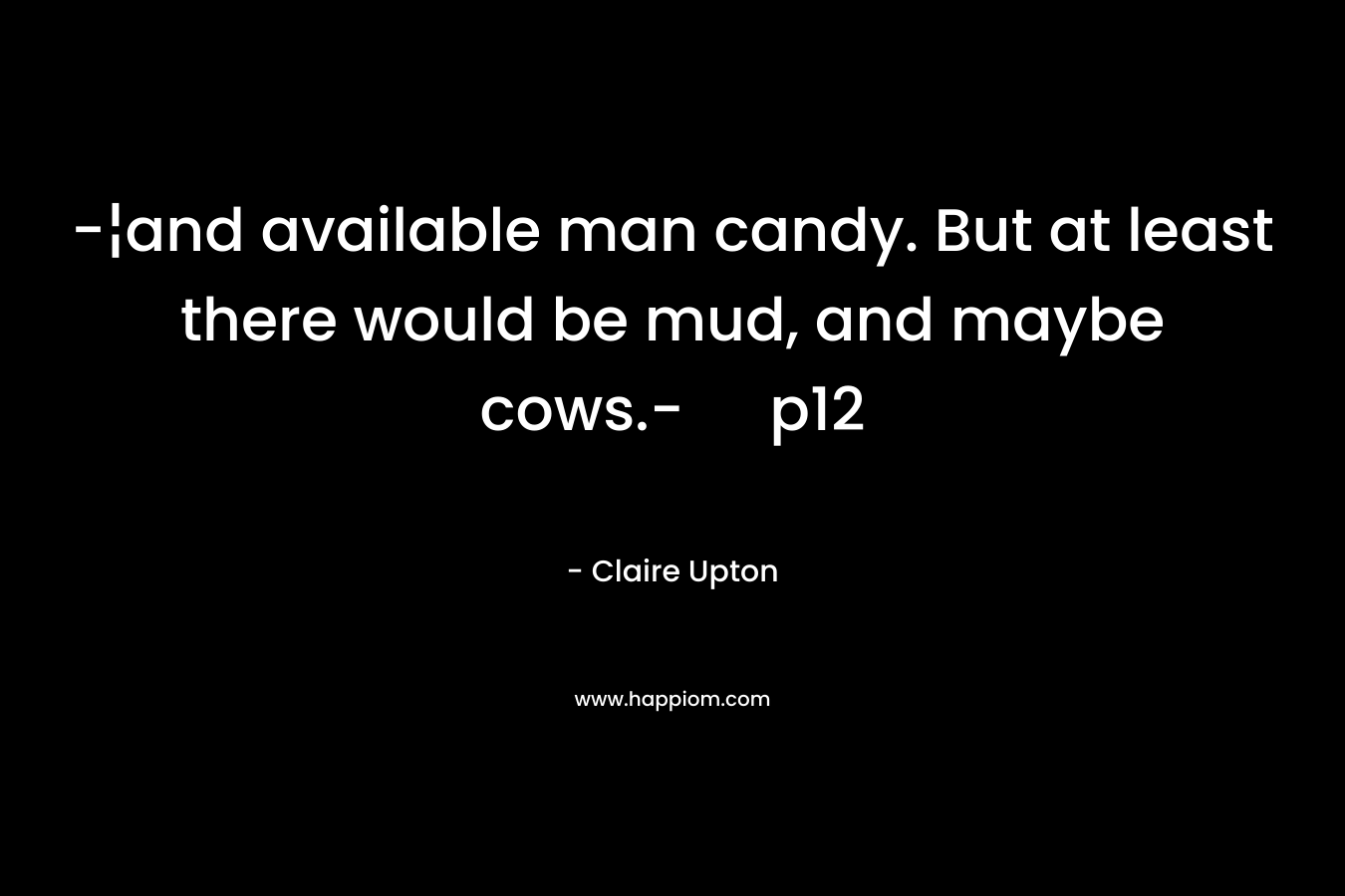 -¦and available man candy. But at least there would be mud, and maybe cows.- p12