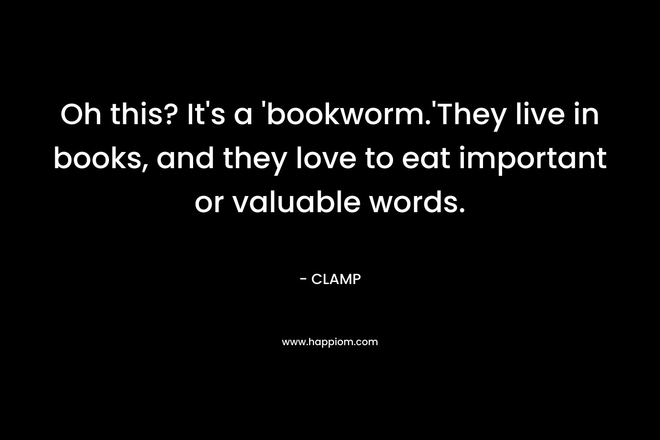 Oh this? It's a 'bookworm.'They live in books, and they love to eat important or valuable words.