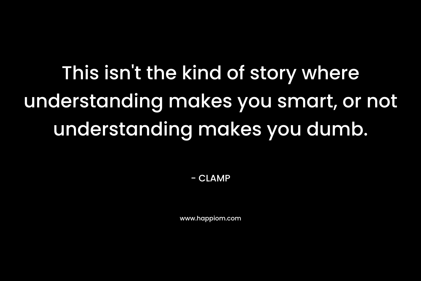 This isn’t the kind of story where understanding makes you smart, or not understanding makes you dumb. – CLAMP