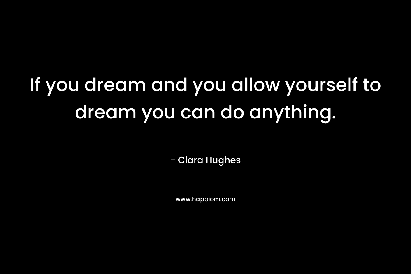 If you dream and you allow yourself to dream you can do anything.