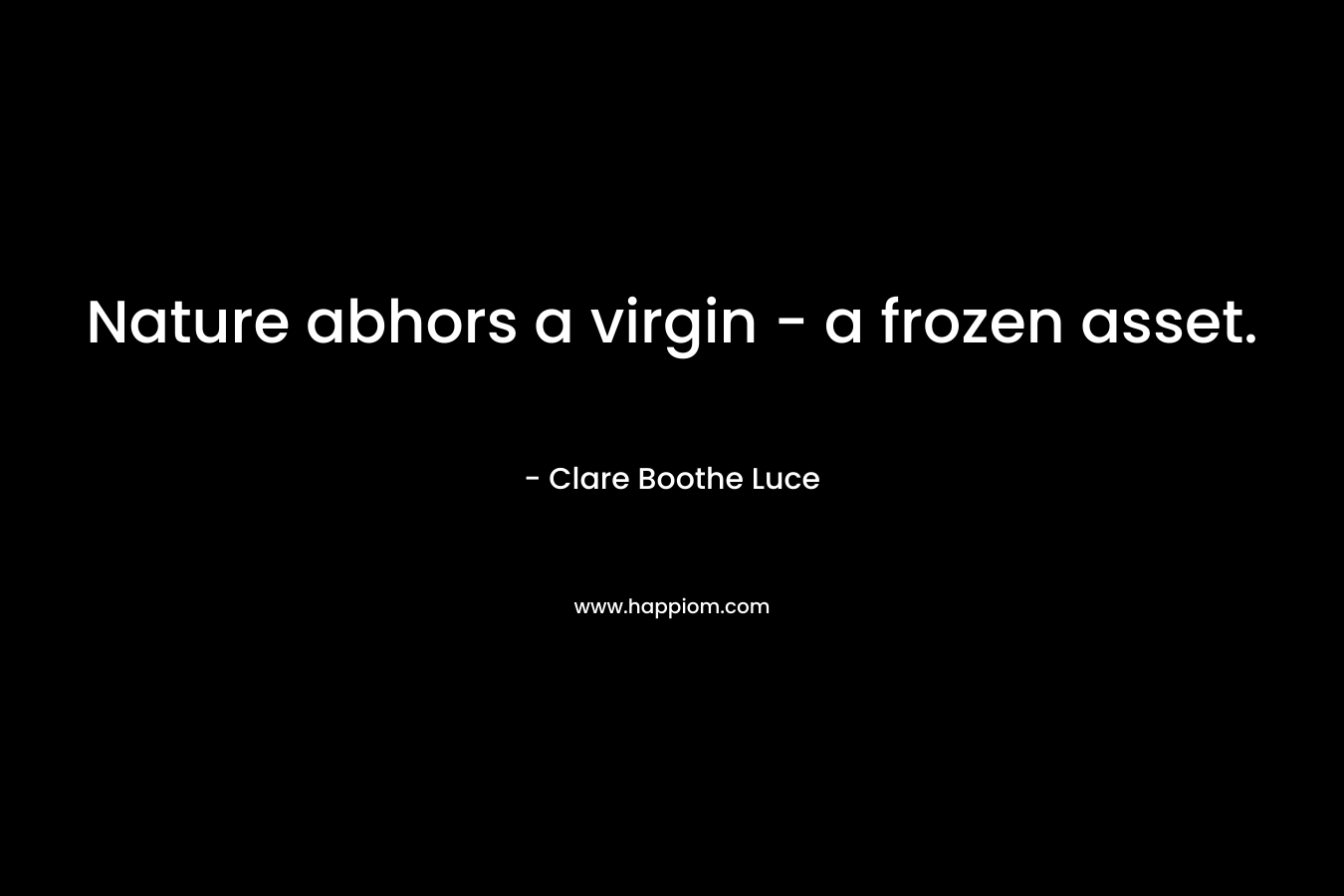 Nature abhors a virgin – a frozen asset. – Clare Boothe Luce