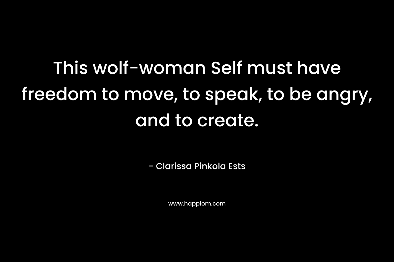This wolf-woman Self must have freedom to move, to speak, to be angry, and to create.