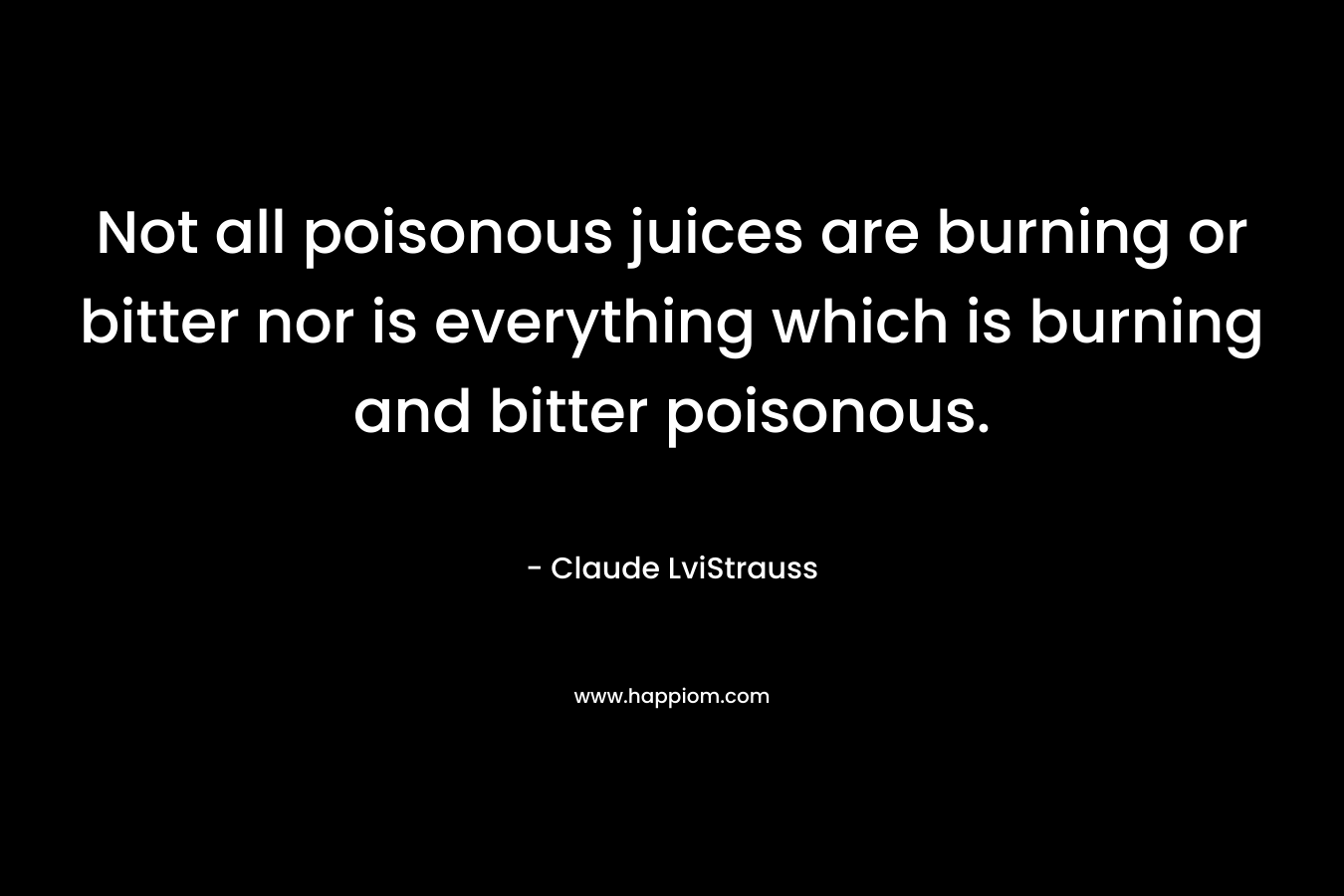 Not all poisonous juices are burning or bitter nor is everything which is burning and bitter poisonous.