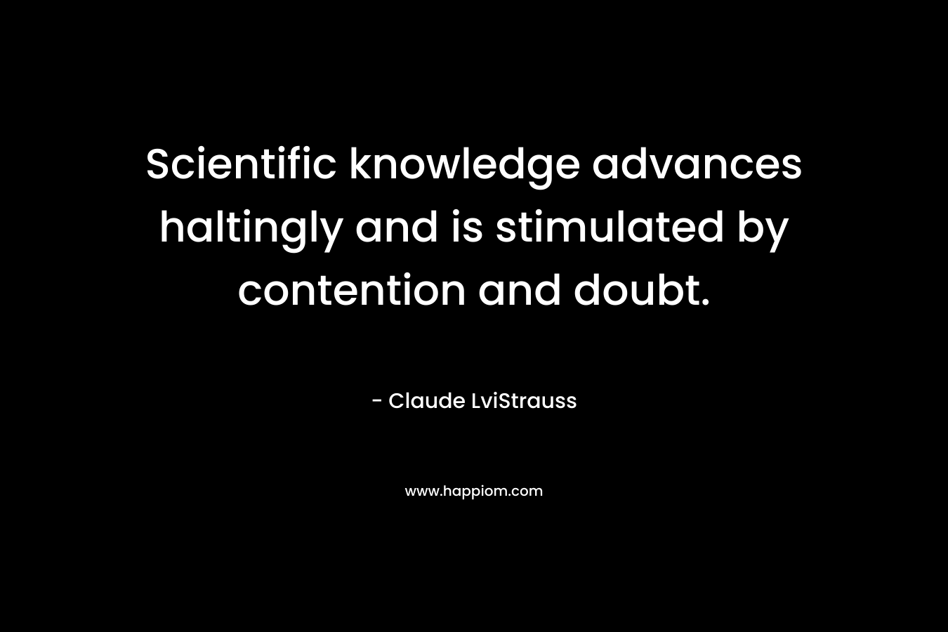 Scientific knowledge advances haltingly and is stimulated by contention and doubt.