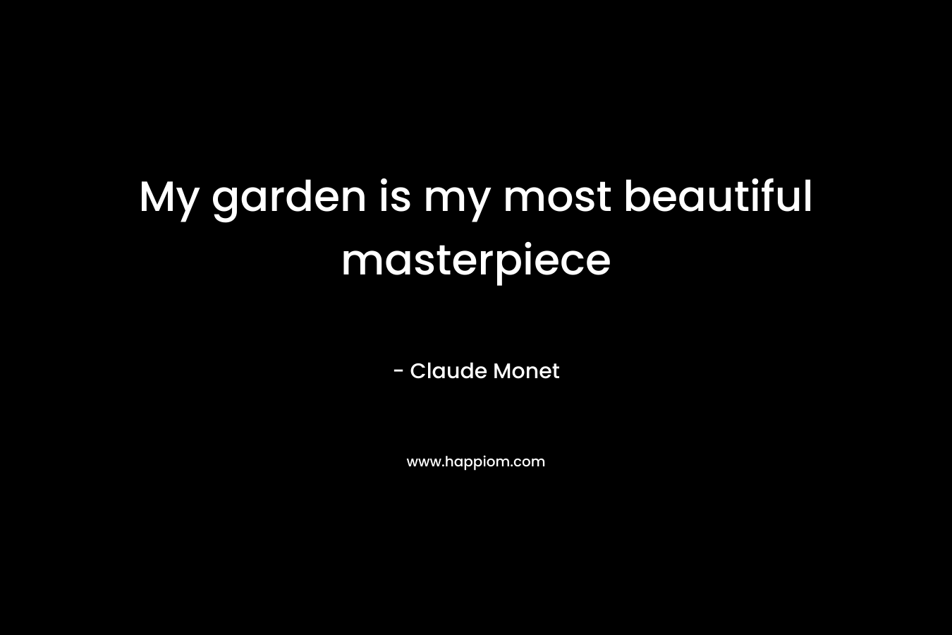 My garden is my most beautiful masterpiece – Claude Monet