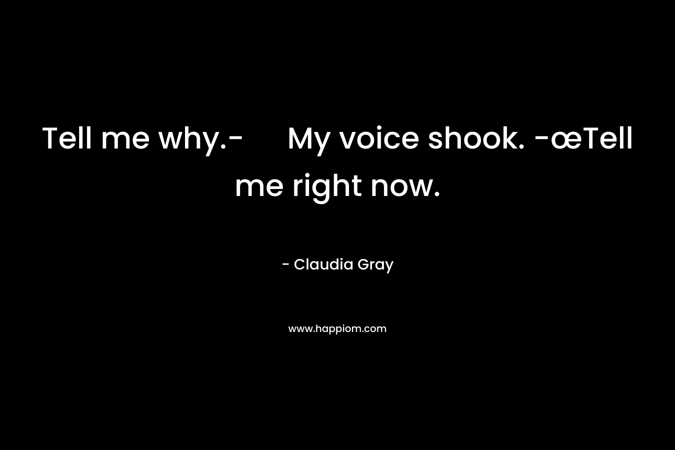 Tell me why.- My voice shook. -œTell me right now. – Claudia Gray