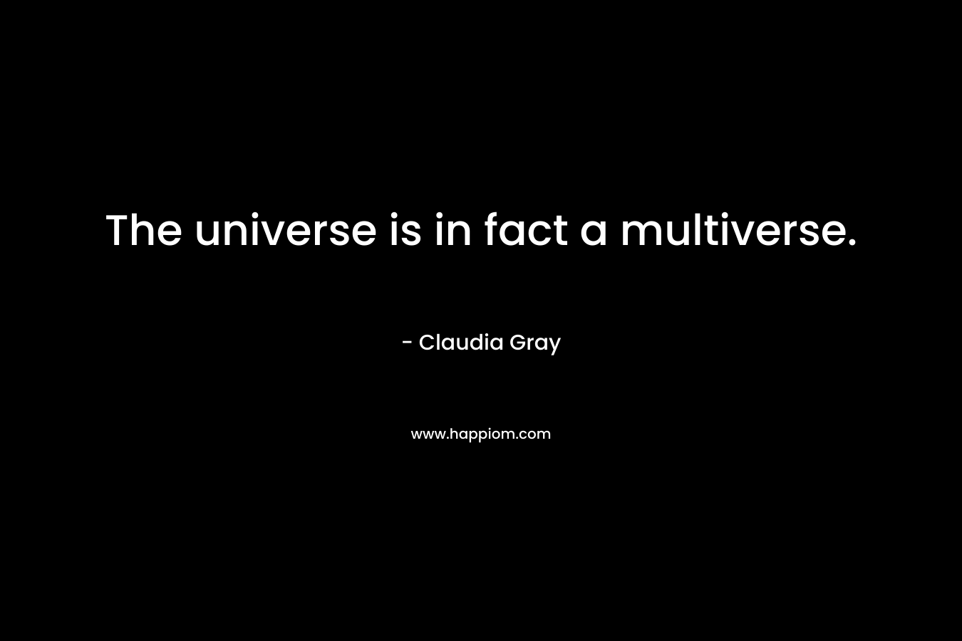 The universe is in fact a multiverse. – Claudia Gray