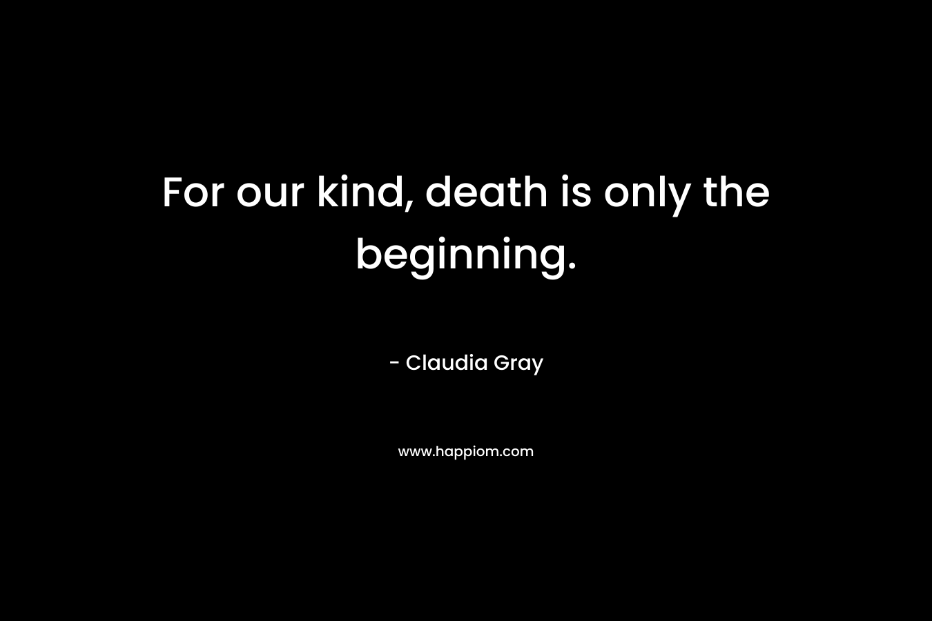 For our kind, death is only the beginning. – Claudia Gray