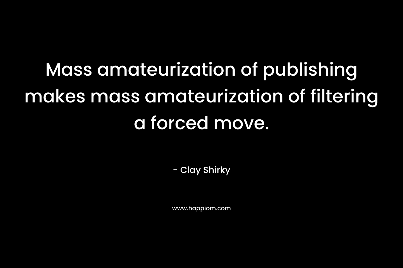 Mass amateurization of publishing makes mass amateurization of filtering a forced move.