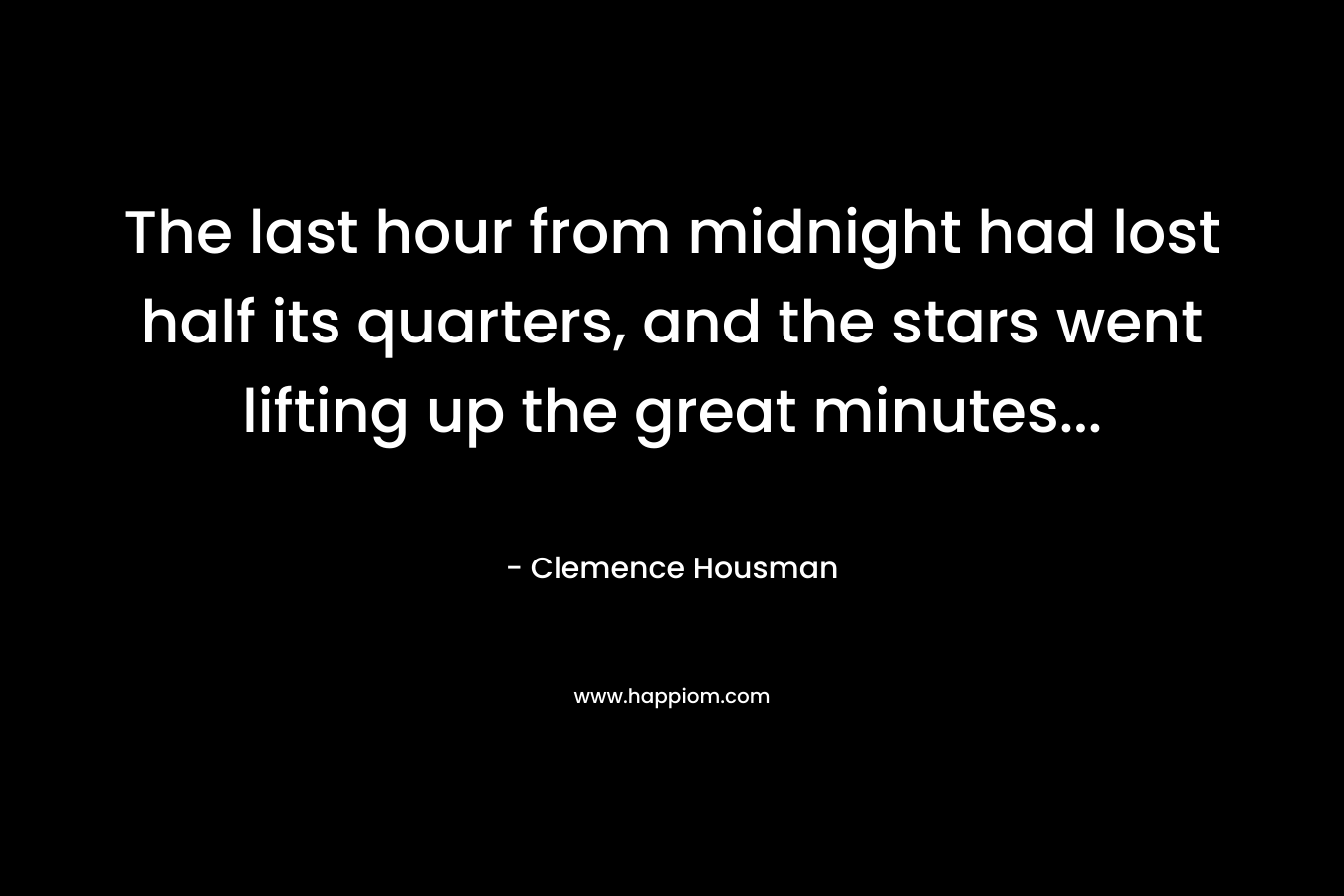 The last hour from midnight had lost half its quarters, and the stars went lifting up the great minutes… – Clemence Housman