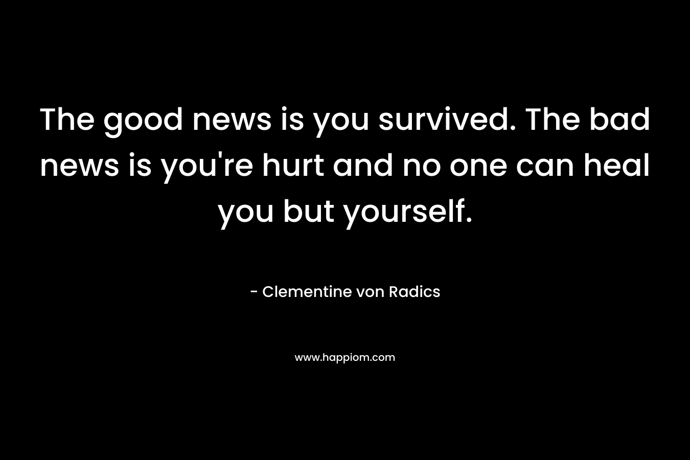 The good news is you survived. The bad news is you're hurt and no one can heal you but yourself.