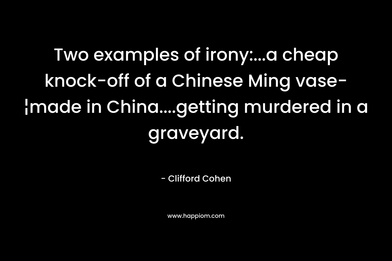 Two examples of irony:...a cheap knock-off of a Chinese Ming vase-¦made in China....getting murdered in a graveyard.
