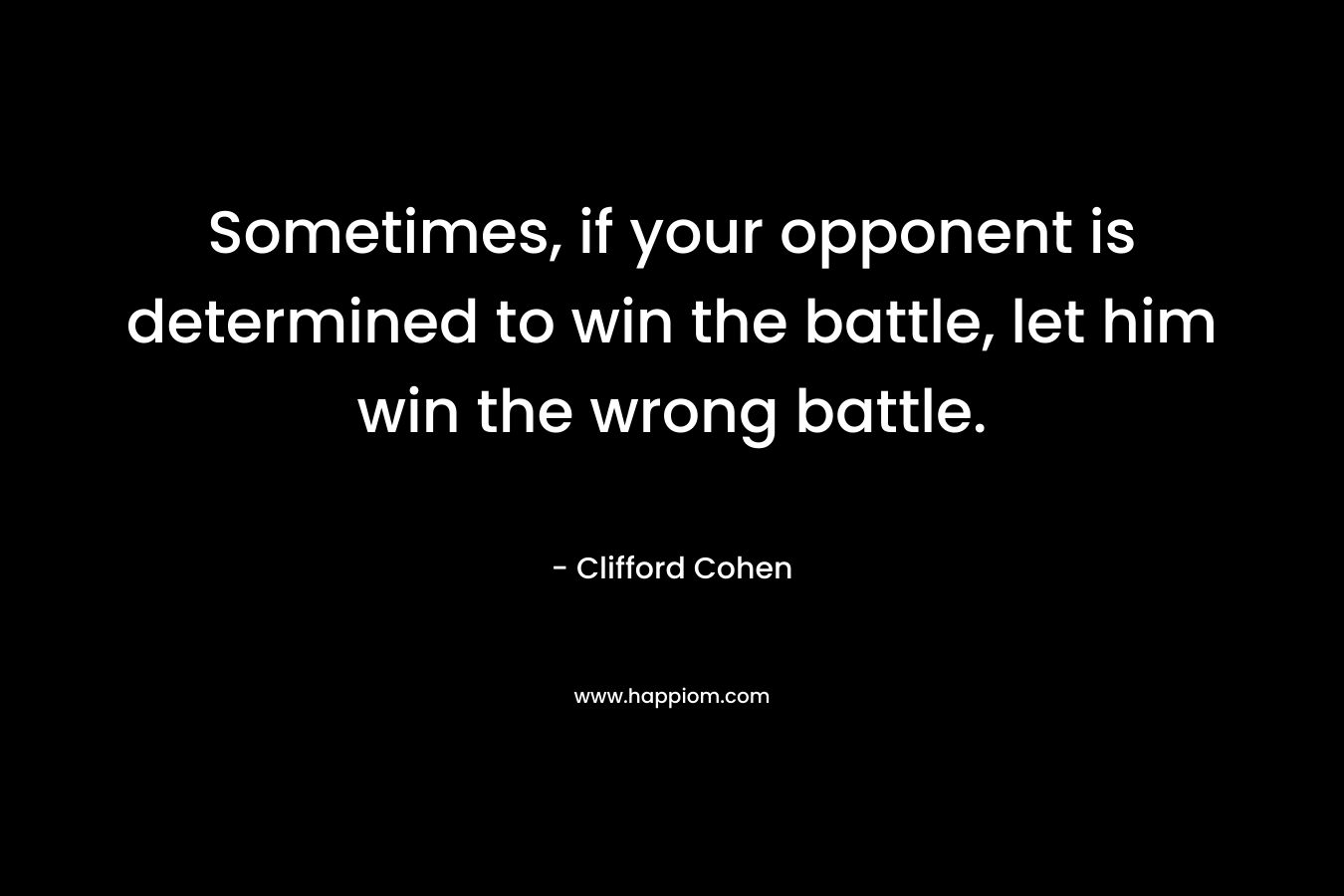 Sometimes, if your opponent is determined to win the battle, let him win the wrong battle.