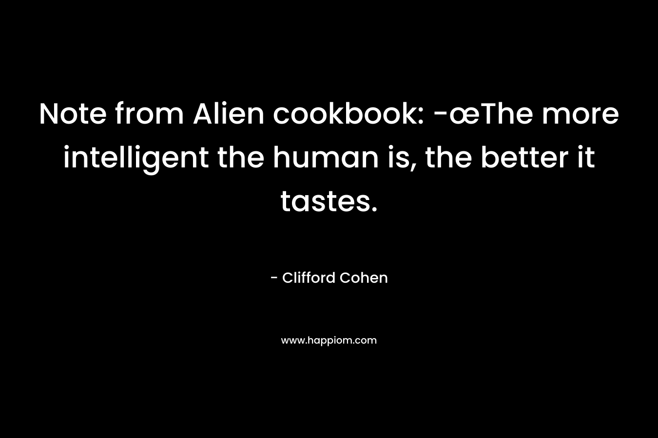 Note from Alien cookbook: -œThe more intelligent the human is, the better it tastes. – Clifford Cohen
