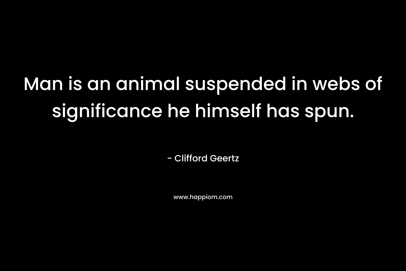Man is an animal suspended in webs of significance he himself has spun.