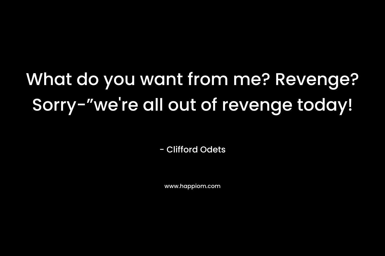 What do you want from me? Revenge? Sorry-”we're all out of revenge today!