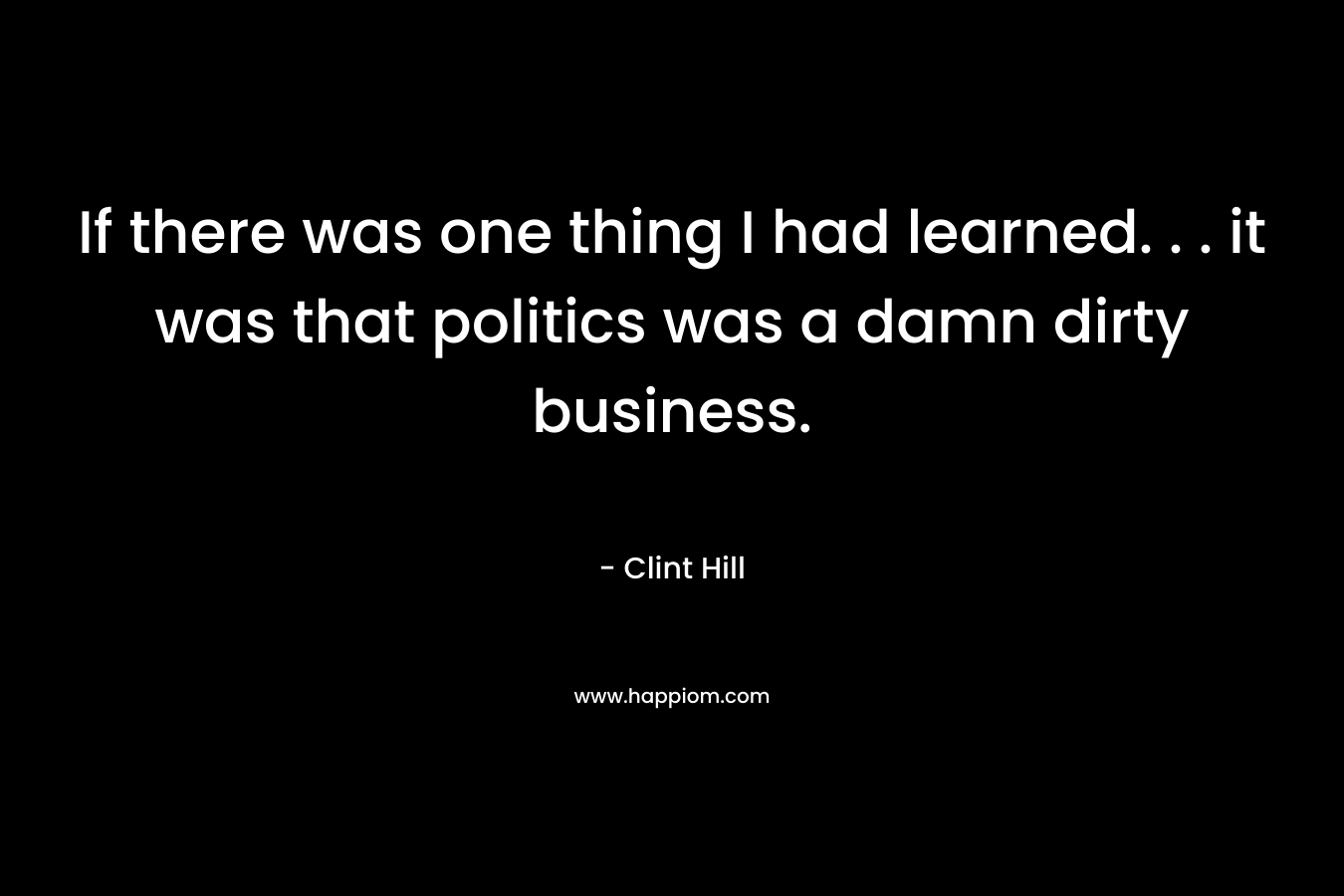 If there was one thing I had learned. . . it was that politics was a damn dirty business.