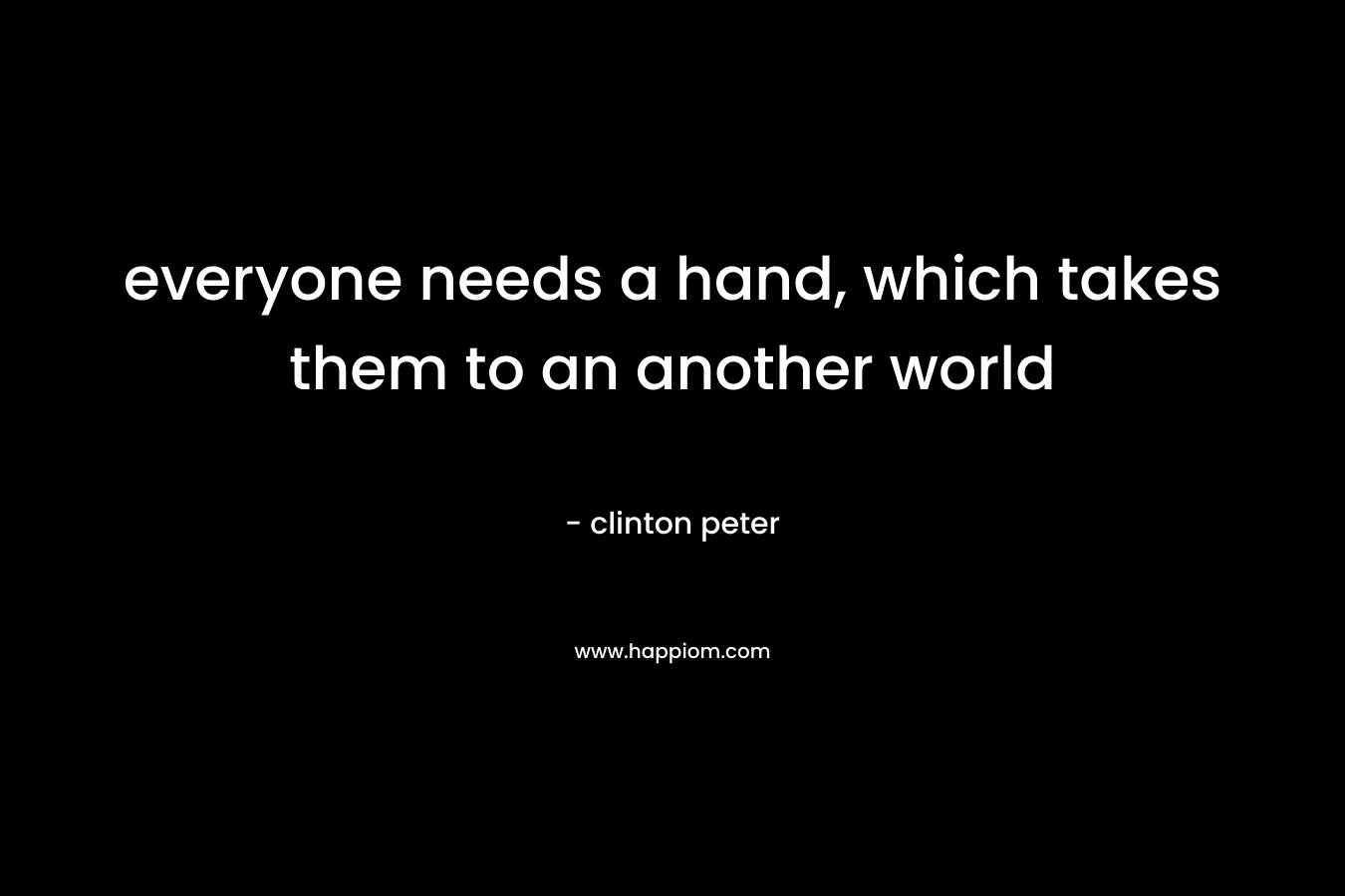 everyone needs a hand, which takes them to an another world – clinton peter